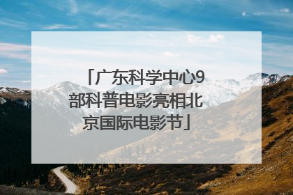 广东科学中心9部科普电影亮相北京国际电影节