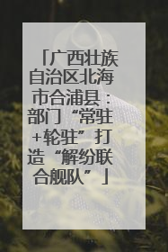 广西壮族自治区北海市合浦县：部门“常驻+轮驻”打造“解纷联合舰队”