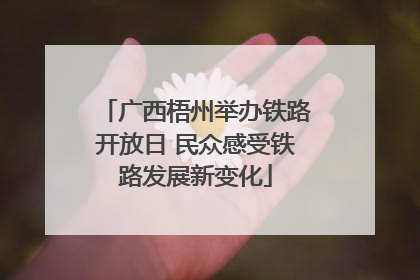 广西梧州举办铁路开放日 民众感受铁路发展新变化