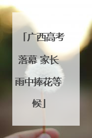 广西高考落幕 家长雨中捧花等候