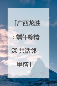 广西龙胜：端午粽情深 共话邻里情