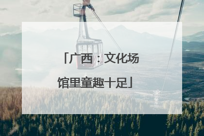 广西：文化场馆里童趣十足