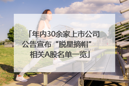 年内30余家上市公司公告宣布“脱星摘帽” 相关A股名单一览
