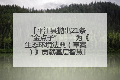 平江县抛出21条“金点子”——为《生态环境法典（草案）》贡献基层智慧