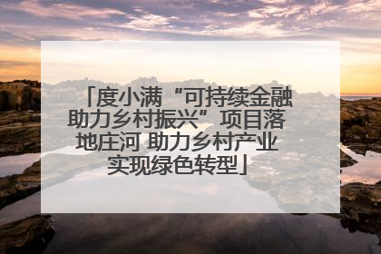 度小满“可持续金融助力乡村振兴”项目落地庄河 助力乡村产业实现绿色转型