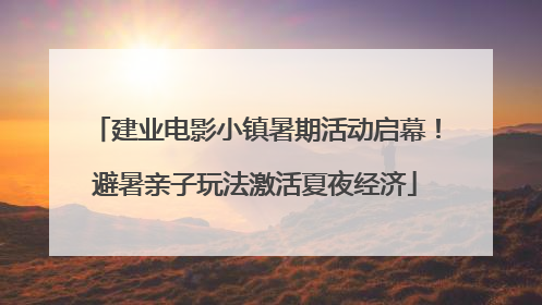 建业电影小镇暑期活动启幕！避暑亲子玩法激活夏夜经济