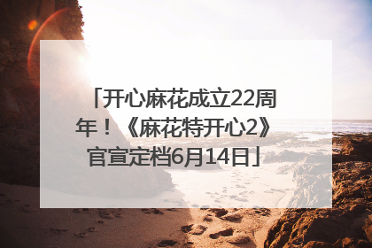 开心麻花成立22周年！《麻花特开心2》官宣定档6月14日