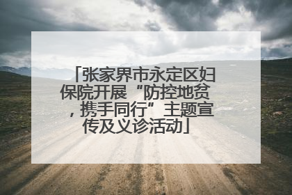 张家界市永定区妇保院开展“防控地贫，携手同行”主题宣传及义诊活动