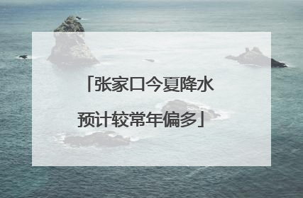 张家口今夏降水预计较常年偏多