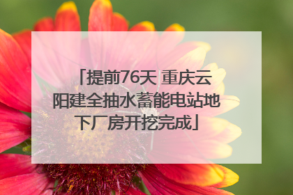提前76天 重庆云阳建全抽水蓄能电站地下厂房开挖完成