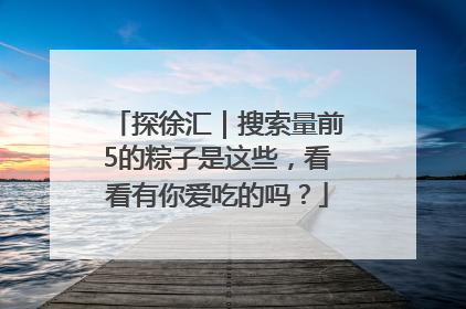 探徐汇｜搜索量前5的粽子是这些，看看有你爱吃的吗？