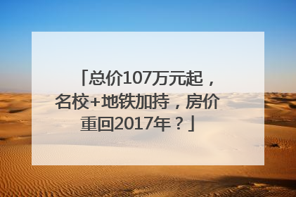 总价107万元起，名校+地铁加持，房价重回2017年？