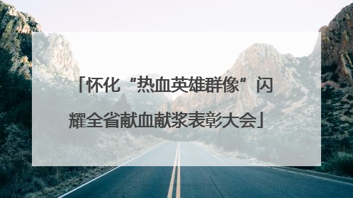 怀化“热血英雄群像”闪耀全省献血献浆表彰大会