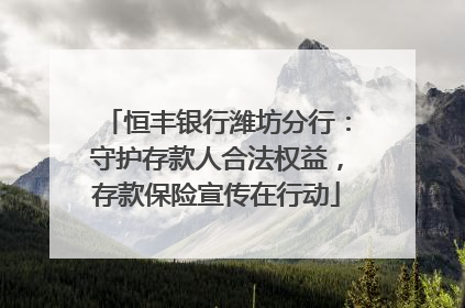 恒丰银行潍坊分行：守护存款人合法权益，存款保险宣传在行动