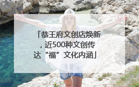 恭王府文创店焕新，近500种文创传达“福”文化内涵