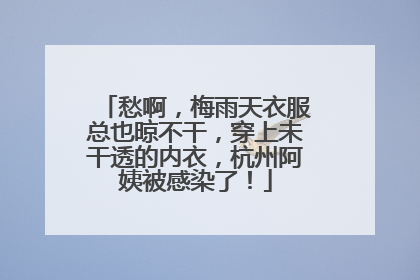 愁啊，梅雨天衣服总也晾不干，穿上未干透的内衣，杭州阿姨被感染了！