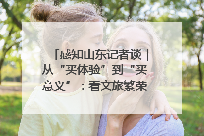 感知山东记者谈｜从“买体验”到“买意义”：看文旅繁荣背后的幸福新定义