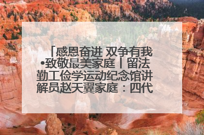 感恩奋进 双争有我•致敬最美家庭丨留法勤工俭学运动纪念馆讲解员赵天翼家庭：四代人一脉相承赤子心