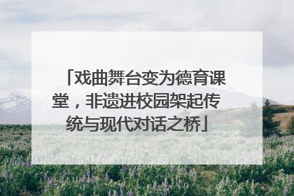 戏曲舞台变为德育课堂，非遗进校园架起传统与现代对话之桥