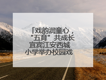 戏韵润童心，“五育”共成长 宜宾江安西城小学举办校园戏剧节展演活动