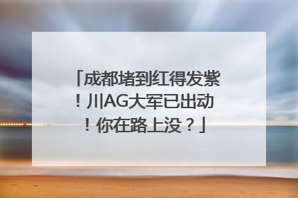 成都堵到红得发紫！川AG大军已出动！你在路上没？
