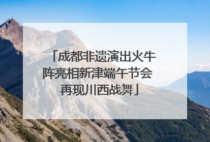 成都非遗演出火牛阵亮相新津端午节会 再现川西战舞