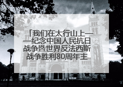 我们在太行山上——纪念中国人民抗日战争暨世界反法西斯战争胜利80周年主题征文活动