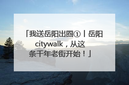 我送岳阳出圈①丨岳阳citywalk，从这条千年老街开始！