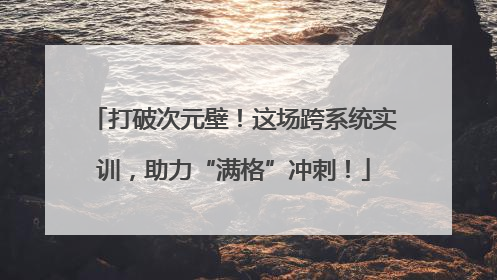 打破次元壁！这场跨系统实训，助力“满格”冲刺！