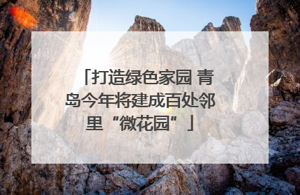 打造绿色家园 青岛今年将建成百处邻里“微花园”
