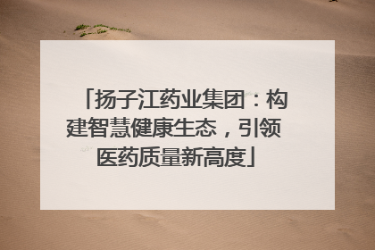 扬子江药业集团：构建智慧健康生态，引领医药质量新高度