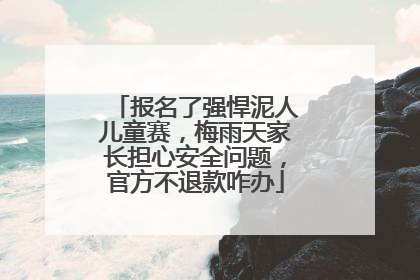 报名了强悍泥人儿童赛，梅雨天家长担心安全问题，官方不退款咋办
