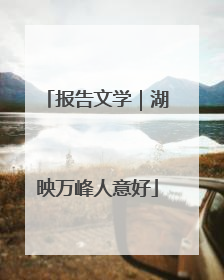 报告文学｜湖映万峰人意好