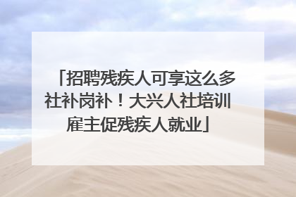 招聘残疾人可享这么多社补岗补！大兴人社培训雇主促残疾人就业