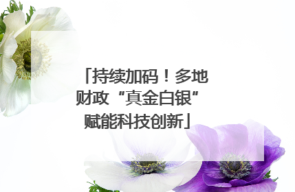 持续加码！多地财政“真金白银”赋能科技创新