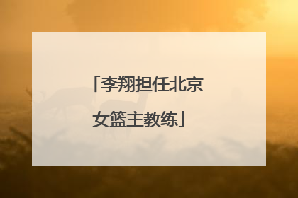 李翔担任北京女篮主教练