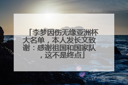 李梦因伤无缘亚洲杯大名单，本人发长文致谢：感谢祖国和国家队，这不是终点