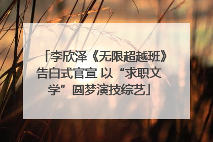 李欣泽《无限超越班》告白式官宣 以“求职文学”圆梦演技综艺