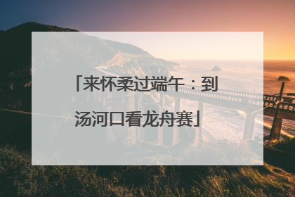 来怀柔过端午：到汤河口看龙舟赛