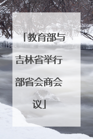 教育部与吉林省举行部省会商会议