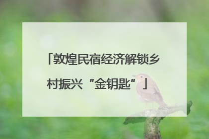 敦煌民宿经济解锁乡村振兴“金钥匙”