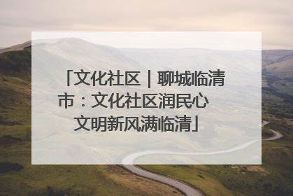 文化社区｜聊城临清市：文化社区润民心 文明新风满临清