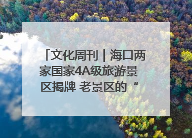 文化周刊｜海口两家国家4A级旅游景区揭牌 老景区的“焕新”密码