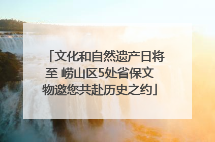 文化和自然遗产日将至 崂山区5处省保文物邀您共赴历史之约