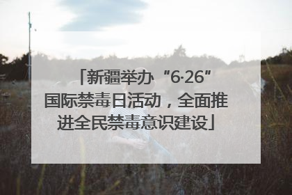 新疆举办“6·26”国际禁毒日活动，全面推进全民禁毒意识建设