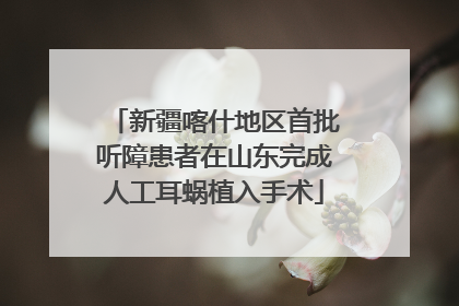 新疆喀什地区首批听障患者在山东完成人工耳蜗植入手术