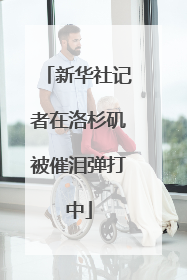 新华社记者在洛杉矶被催泪弹打中