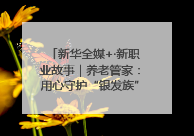 新华全媒+·新职业故事｜养老管家：用心守护“银发族”的幸福“夕阳红”