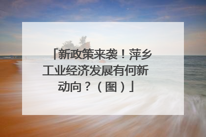 新政策来袭！萍乡工业经济发展有何新动向？（图）