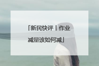 新民快评丨作业减量该如何减